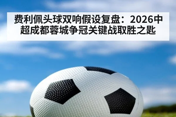 费利佩头球双响假设复盘：2026中超成都蓉城争冠关键战取胜之匙