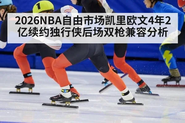 2026NBA自由市场凯里欧文4年2亿续约独行侠后场双枪兼容分析