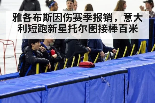 雅各布斯因伤赛季报销,意大利短跑新星托尔图接棒百米